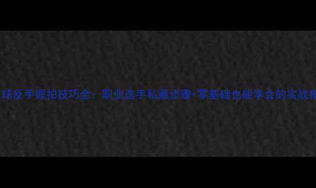 图片 羽毛球反手握拍技巧全：职业选手私藏步骤+零基础也能学会的实战指南1