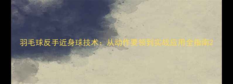 图片 羽毛球反手近身球技术：从动作要领到实战应用全指南2