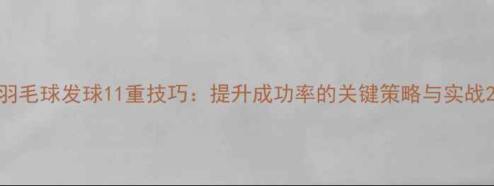 图片 羽毛球发球11重技巧：提升成功率的关键策略与实战2