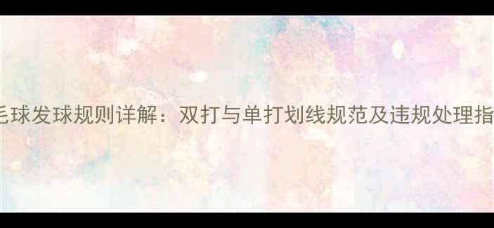 图片 羽毛球发球规则详解：双打与单打划线规范及违规处理指南2