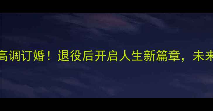图片 羽毛球名将谌龙高调订婚！退役后开启人生新篇章，未来规划引球迷热议