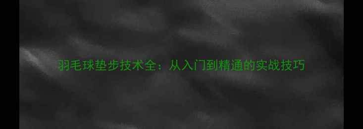 图片 羽毛球垫步技术全：从入门到精通的实战技巧