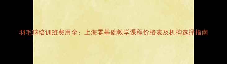 图片 羽毛球培训班费用全：上海零基础教学课程价格表及机构选择指南