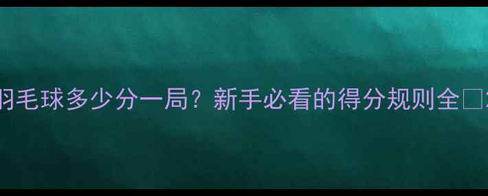 图片 羽毛球多少分一局？新手必看的得分规则全🏸2