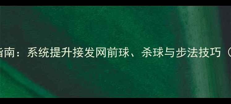 图片 羽毛球多球训练实战指南：系统提升接发网前球、杀球与步法技巧（附训练计划与视频）2