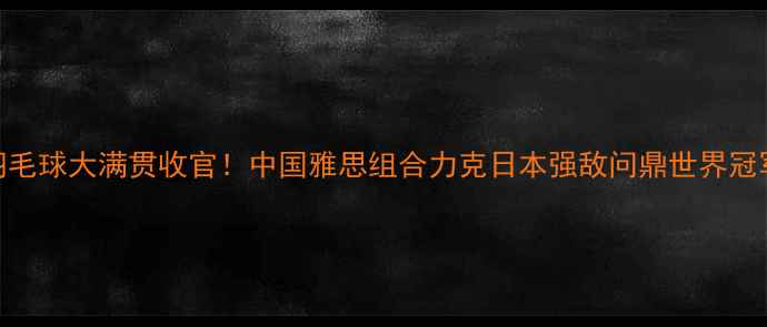 图片 羽毛球大满贯收官！中国雅思组合力克日本强敌问鼎世界冠军