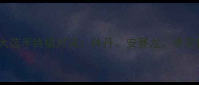 图片 羽毛球大满贯赛十大选手终极对决：林丹、安赛龙、李宗伟谁将问鼎冠军？1