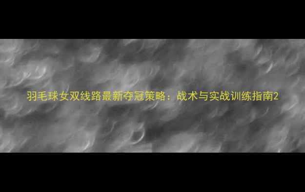 图片 羽毛球女双线路最新夺冠策略：战术与实战训练指南2