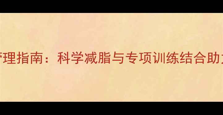 图片 羽毛球女队员体能管理指南：科学减脂与专项训练结合助力运动员突破瓶颈期