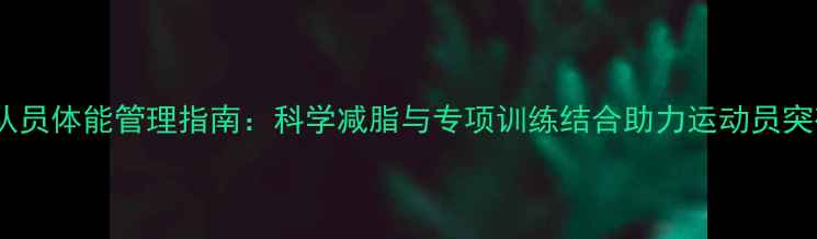 图片 羽毛球女队员体能管理指南：科学减脂与专项训练结合助力运动员突破瓶颈期2