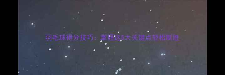 图片 羽毛球得分技巧：掌握这5大关键点轻松制胜