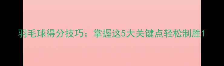 图片 羽毛球得分技巧：掌握这5大关键点轻松制胜1