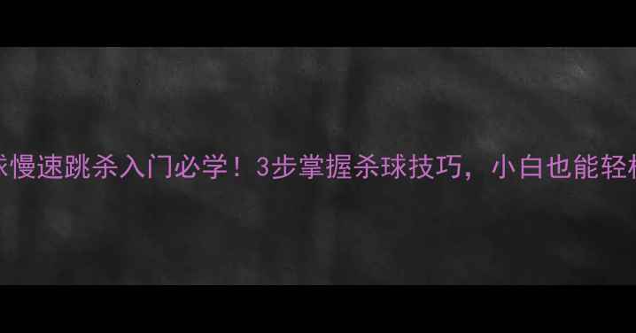 图片 羽毛球慢速跳杀入门必学！3步掌握杀球技巧，小白也能轻松上分