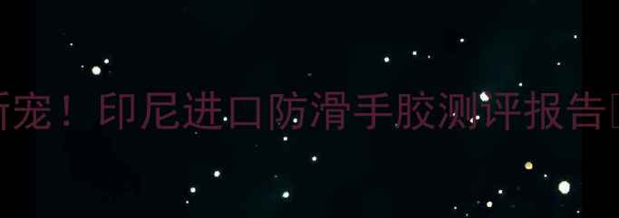 图片 羽毛球手胶新宠！印尼进口防滑手胶测评报告🔥打羽党必看