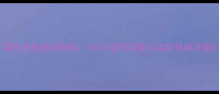 图片 羽毛球拍选购指南：100TI型号深度与实战性能评测2