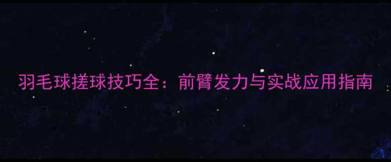 图片 羽毛球搓球技巧全：前臂发力与实战应用指南