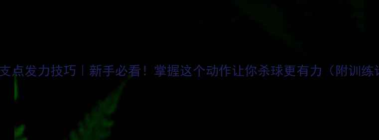 图片 羽毛球支点发力技巧｜新手必看！掌握这个动作让你杀球更有力（附训练计划）2