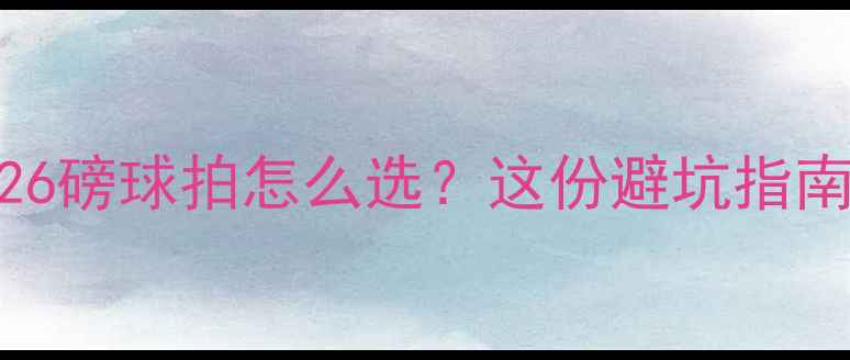 图片 羽毛球新手必看！26磅球拍怎么选？这份避坑指南让你少走3年弯路1