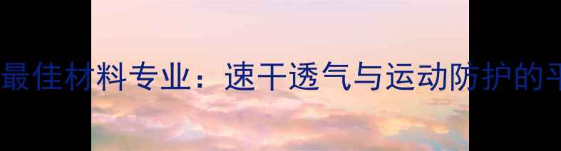 图片 羽毛球服最佳材料专业：速干透气与运动防护的平衡之道1