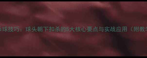 图片 羽毛球杀球技巧：球头朝下扣杀的5大核心要点与实战应用（附教学视频）