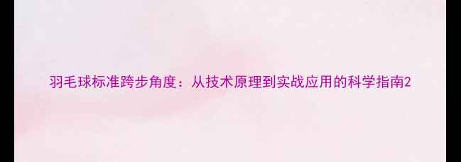 图片 羽毛球标准跨步角度：从技术原理到实战应用的科学指南2