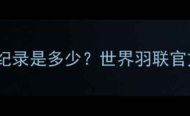 图片 羽毛球比赛最高分纪录是多少？世界羽联官方规则与历史案例1