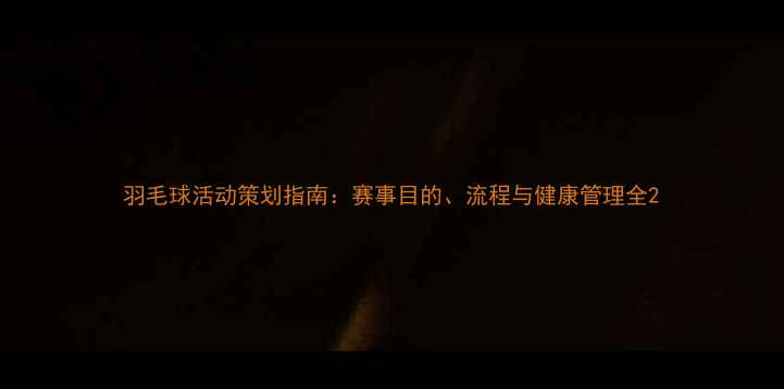 图片 羽毛球活动策划指南：赛事目的、流程与健康管理全2