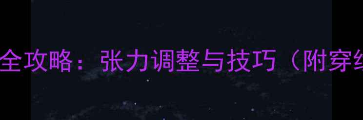 图片 羽毛球球线穿线全攻略：张力调整与技巧（附穿线机使用指南）2