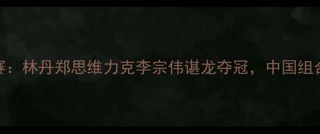 图片 羽毛球男双决赛：林丹郑思维力克李宗伟谌龙夺冠，中国组合问鼎世界之巅
