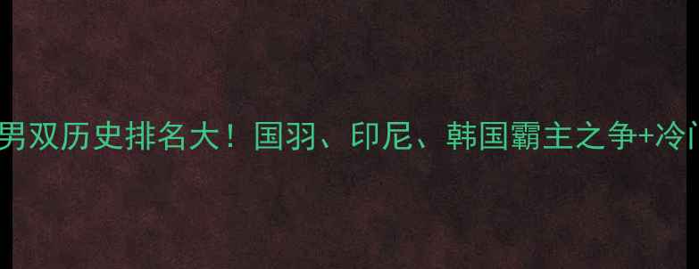 图片 羽毛球男双历史排名大！国羽、印尼、韩国霸主之争+冷门冠军1