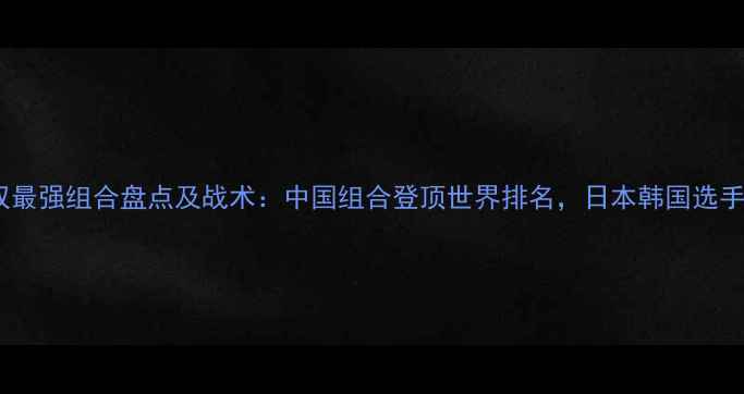图片 羽毛球男双最强组合盘点及战术：中国组合登顶世界排名，日本韩国选手表现抢眼2