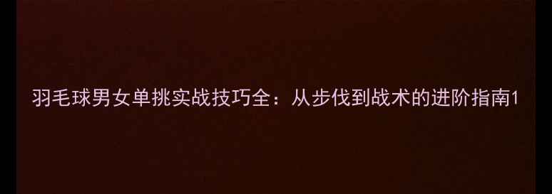 图片 羽毛球男女单挑实战技巧全：从步伐到战术的进阶指南1