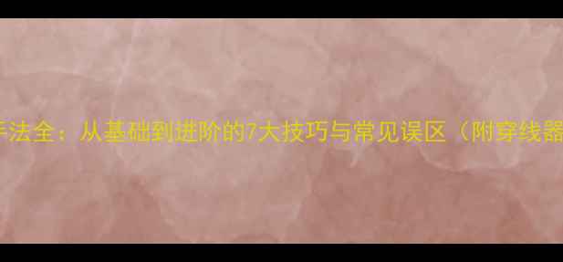 图片 羽毛球穿线手法全：从基础到进阶的7大技巧与常见误区（附穿线器选择指南）1