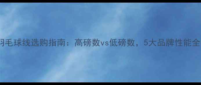 图片 羽毛球线选购指南：高磅数vs低磅数，5大品牌性能全1