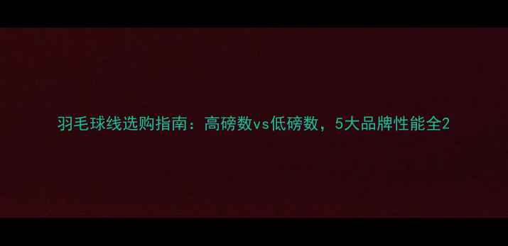 图片 羽毛球线选购指南：高磅数vs低磅数，5大品牌性能全2