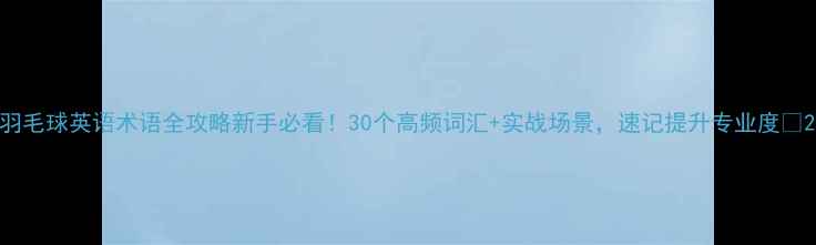 图片 羽毛球英语术语全攻略新手必看！30个高频词汇+实战场景，速记提升专业度💪2
