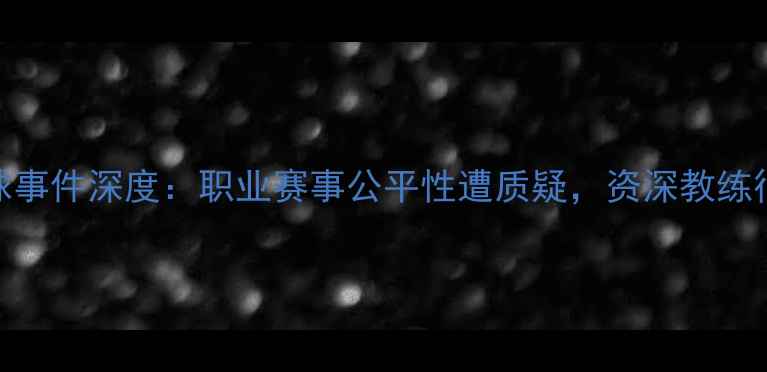 图片 羽毛球让球事件深度：职业赛事公平性遭质疑，资深教练行业潜规则