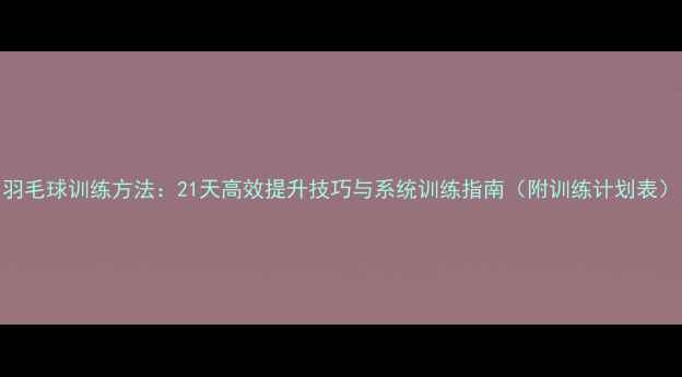 图片 羽毛球训练方法：21天高效提升技巧与系统训练指南（附训练计划表）