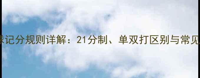 图片 羽毛球记分规则详解：21分制、单双打区别与常见误区2