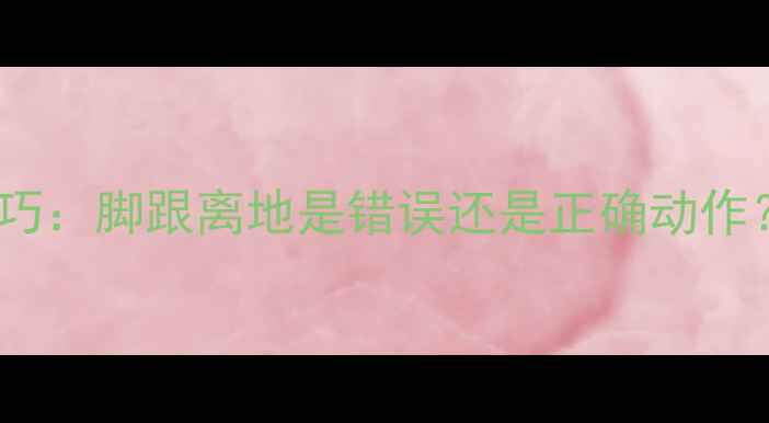 图片 羽毛球起跳蹬地技巧：脚跟离地是错误还是正确动作？专业与训练方案2
