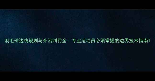 图片 羽毛球边线规则与外沿判罚全：专业运动员必须掌握的边界技术指南1