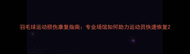 图片 羽毛球运动损伤康复指南：专业场馆如何助力运动员快速恢复2
