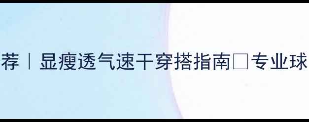 图片 羽毛球运动连衣裙装推荐｜显瘦透气速干穿搭指南💥专业球员都在穿的高颜值战袍