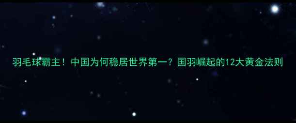 图片 羽毛球霸主！中国为何稳居世界第一？国羽崛起的12大黄金法则