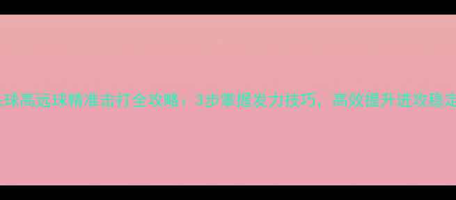 图片 羽毛球高远球精准击打全攻略：3步掌握发力技巧，高效提升进攻稳定性1