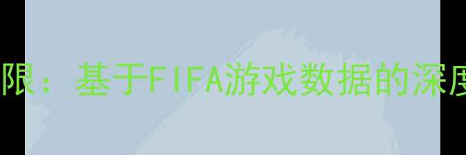 图片 职业球员OVR评分上限：基于FIFA游戏数据的深度分析（最新研究）