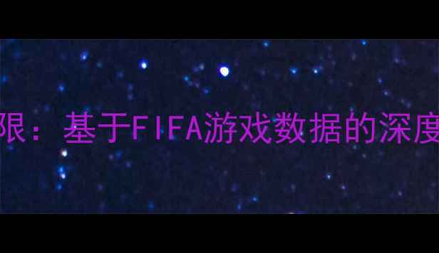 图片 职业球员OVR评分上限：基于FIFA游戏数据的深度分析（最新研究）1