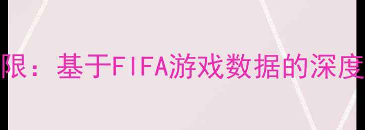 图片 职业球员OVR评分上限：基于FIFA游戏数据的深度分析（最新研究）2