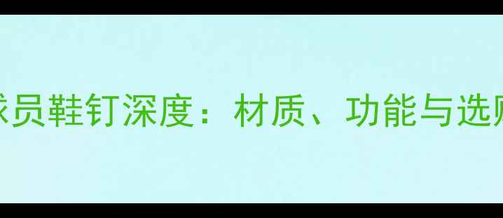 图片 职业球员鞋钉深度：材质、功能与选购指南