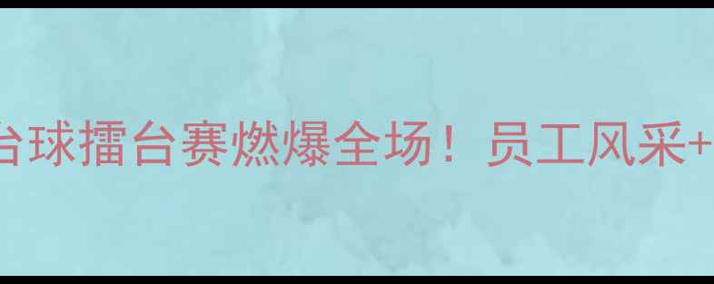 图片 职场新风尚公司台球擂台赛燃爆全场！员工风采+赛事精彩全记录1